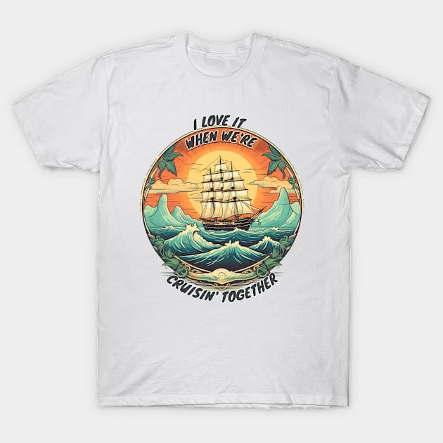 I Love It When We're Cruisin Together T-Shirt by ProShop1